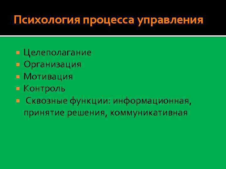 Психология процесса управления Целеполагание Организация Мотивация Контроль Сквозные функции: информационная, принятие решения, коммуникативная 