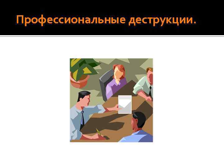  Профессиональные деструкции. 