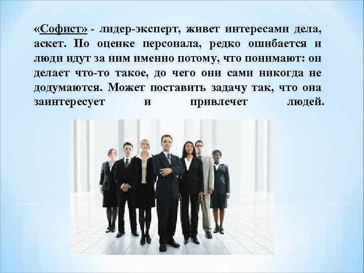  «Софист» - лидер-эксперт, живет интересами дела, аскет. По оценке персонала, редко ошибается и