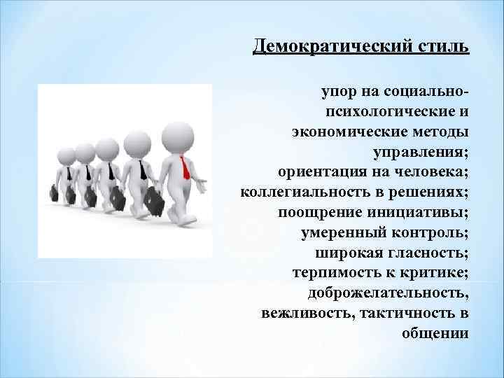 Демократический стиль упор на социальнопсихологические и экономические методы управления; ориентация на человека; коллегиальность в