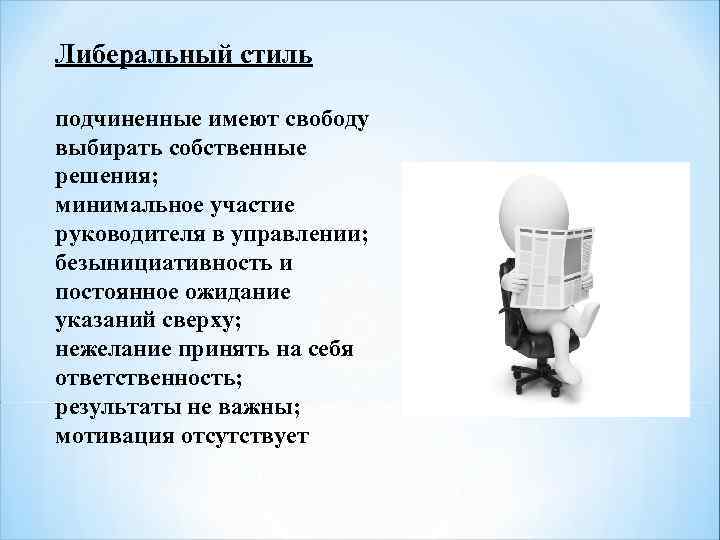 Либеральный стиль подчиненные имеют свободу выбирать собственные решения; минимальное участие руководителя в управлении; безынициативность