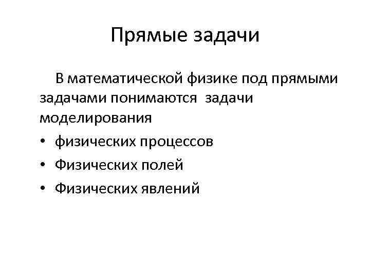 Прямые задачи В математической физике под прямыми задачами понимаются задачи моделирования • физических процессов