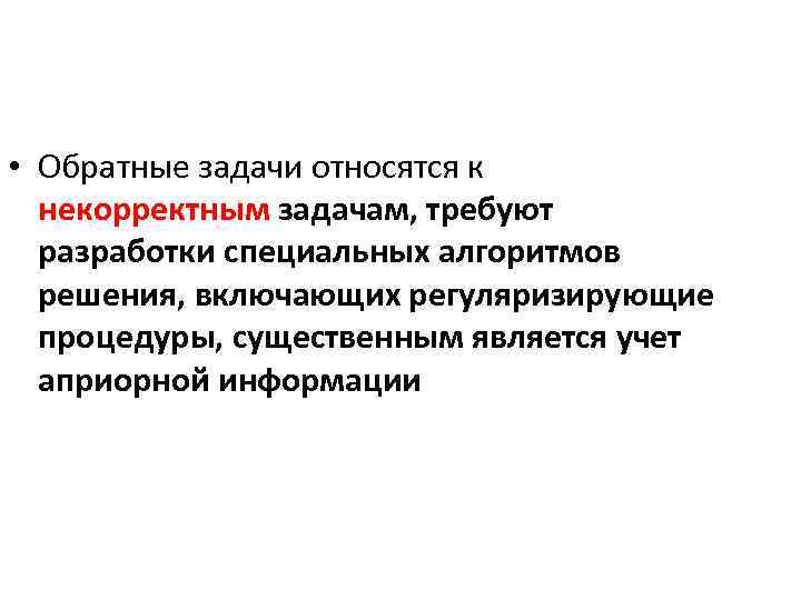  • Обратные задачи относятся к некорректным задачам, требуют разработки специальных алгоритмов решения, включающих