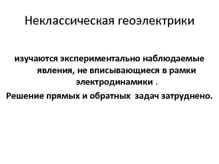 Неклассическая геоэлектрики изучаются экспериментально наблюдаемые явления, не вписывающиеся в рамки электродинамики. Решение прямых и