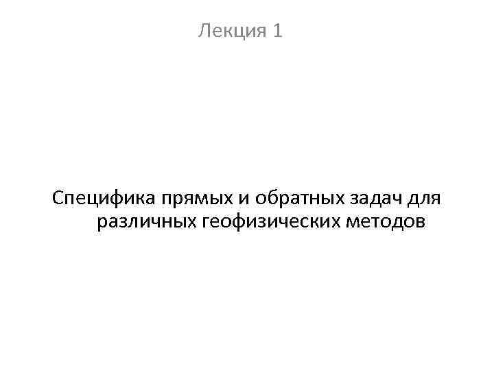Лекция 1 Специфика прямых и обратных задач для различных геофизических методов 
