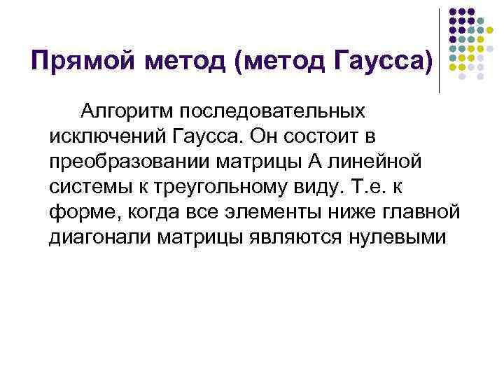 Прямой метод (метод Гаусса) Алгоритм последовательных исключений Гаусса. Он состоит в преобразовании матрицы А