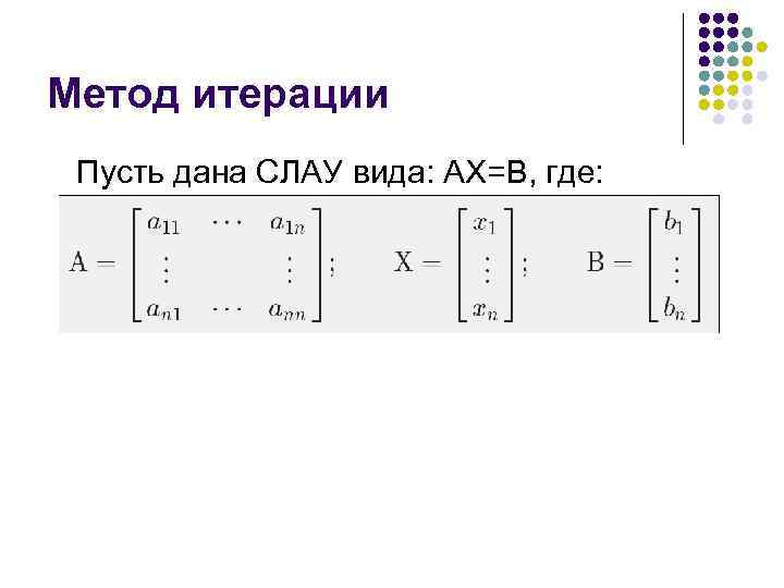 Метод итерации Пусть дана СЛАУ вида: AX=B, где: 