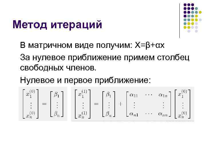 Метод итераций В матричном виде получим: X=β+αx За нулевое приближение примем столбец свободных членов.