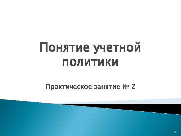 Понятие учетной политики Практическое занятие № 2 20 