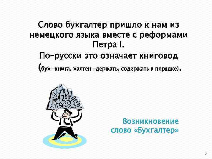 Слово бухгалтер пришло к нам из немецкого языка вместе с реформами Петра I. По–русски