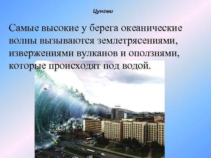 Цунами Самые высокие у берега океанические волны вызываются землетрясениями, извержениями вулканов и оползнями, которые