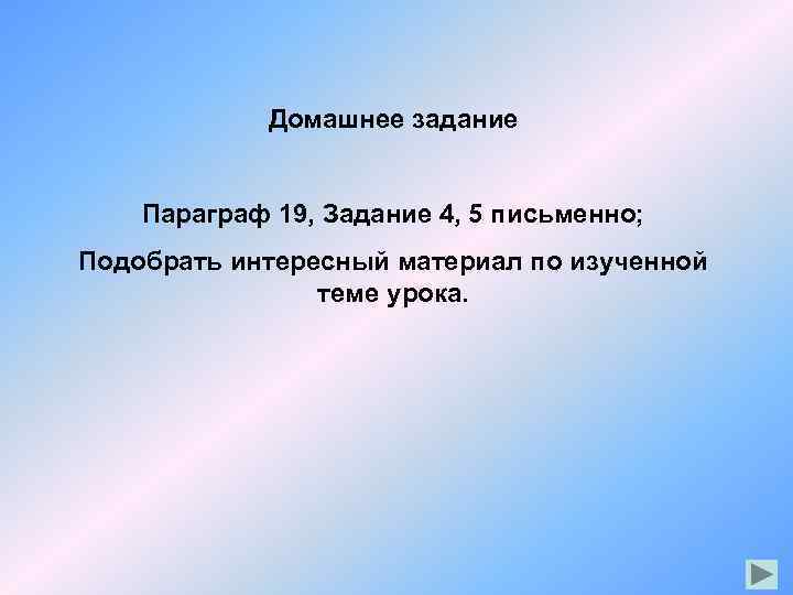 Домашнее задание Параграф 19, Задание 4, 5 письменно; Подобрать интересный материал по изученной теме