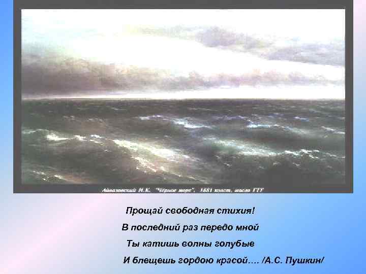 Прощай свободная стихия! В последний раз передо мной Ты катишь волны голубые И блещешь