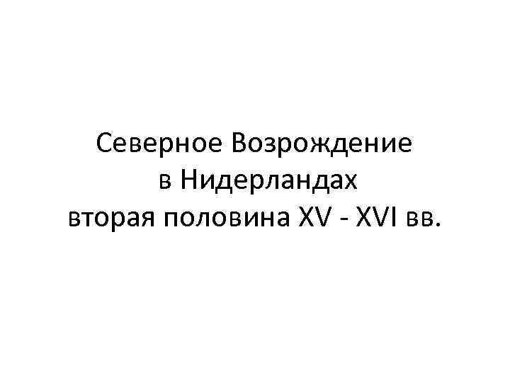 Северное Возрождение в Нидерландах вторая половина XV - XVI вв. 