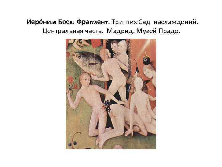  Иеро ним Босх. Фрагмент. Триптих Сад наслаждений. Центральная часть. Мадрид. Музей Прадо. 