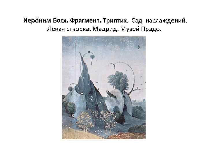 Иеро ним Босх. Фрагмент. Триптих. Сад наслаждений. Левая створка. Мадрид. Музей Прадо. 
