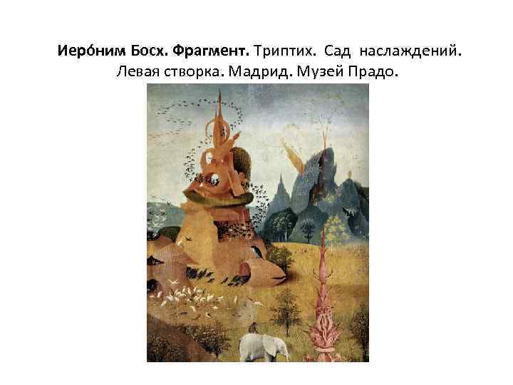  Иеро ним Босх. Фрагмент. Триптих. Сад наслаждений. Левая створка. Мадрид. Музей Прадо. 