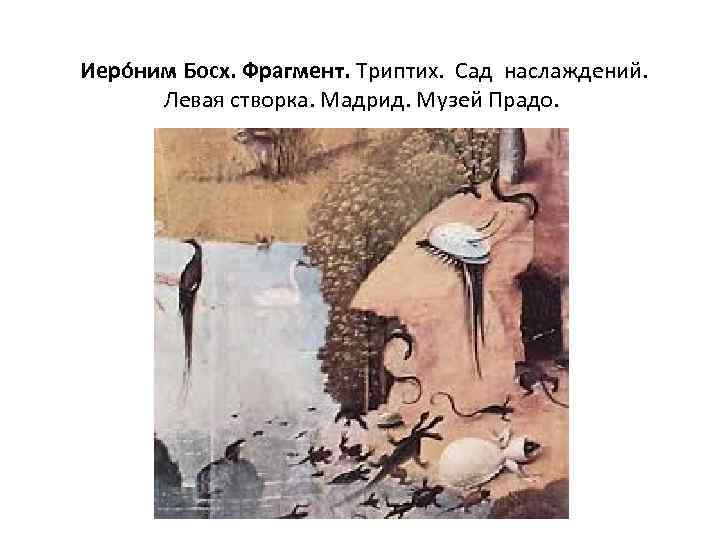  Иеро ним Босх. Фрагмент. Триптих. Сад наслаждений. Левая створка. Мадрид. Музей Прадо. 
