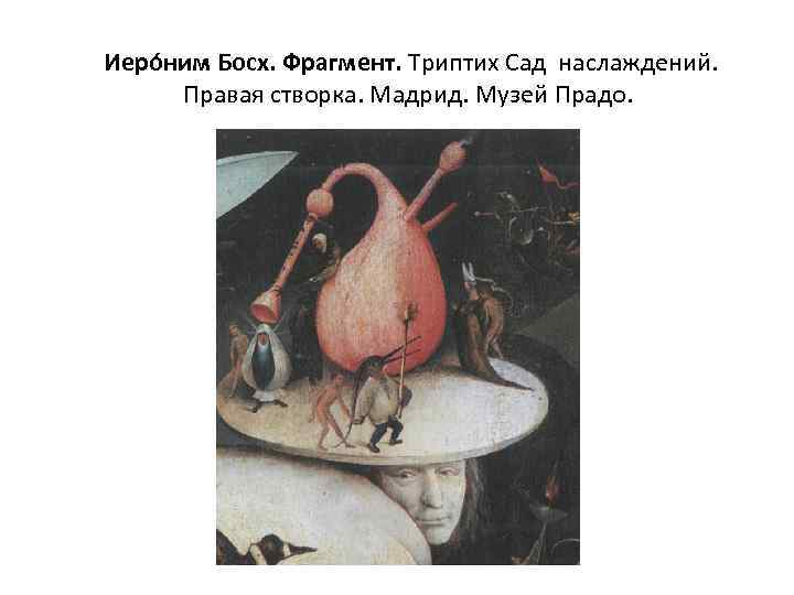  Иеро ним Босх. Фрагмент. Триптих Сад наслаждений. Правая створка. Мадрид. Музей Прадо. 