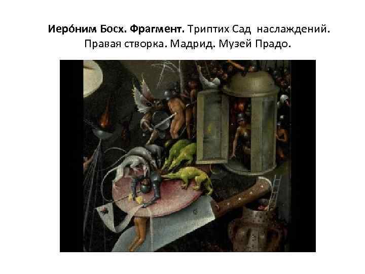  Иеро ним Босх. Фрагмент. Триптих Сад наслаждений. Правая створка. Мадрид. Музей Прадо. 