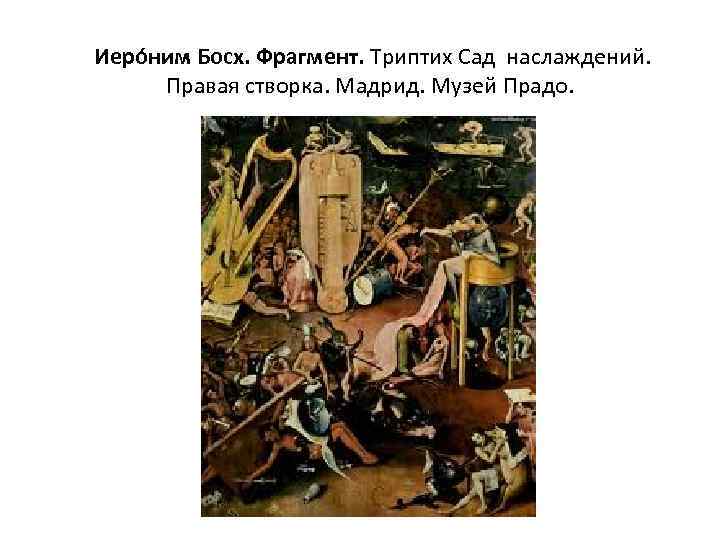  Иеро ним Босх. Фрагмент. Триптих Сад наслаждений. Правая створка. Мадрид. Музей Прадо. 