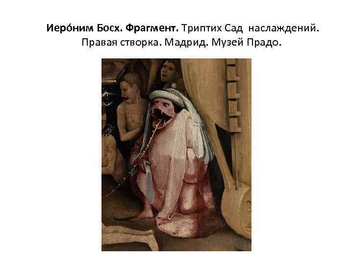  Иеро ним Босх. Фрагмент. Триптих Сад наслаждений. Правая створка. Мадрид. Музей Прадо. 