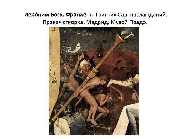  Иеро ним Босх. Фрагмент. Триптих Сад наслаждений. Правая створка. Мадрид. Музей Прадо. 