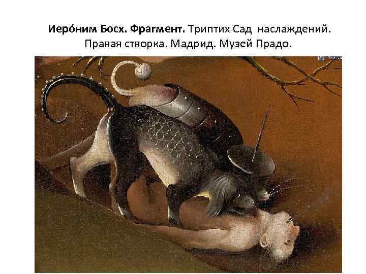  Иеро ним Босх. Фрагмент. Триптих Сад наслаждений. Правая створка. Мадрид. Музей Прадо. 