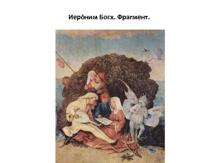  Иеро ним Босх. Фрагмент. 
