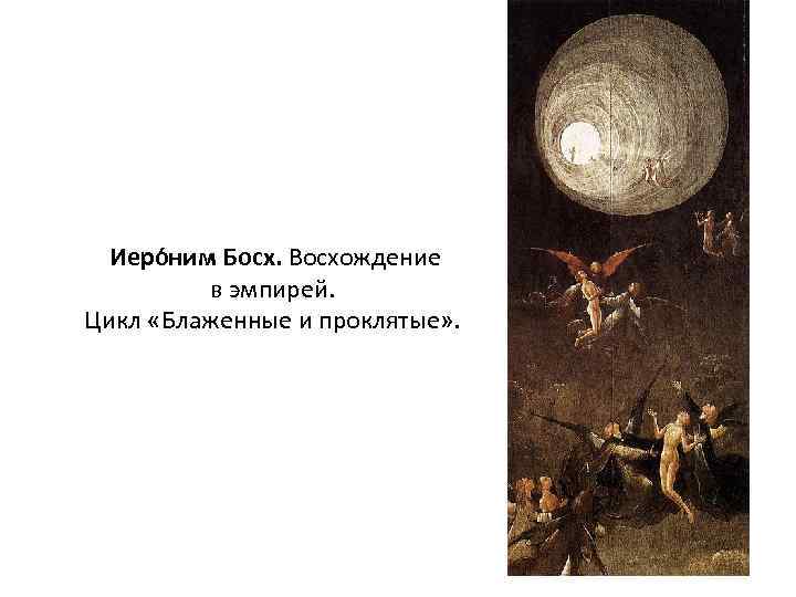  Иеро ним Босх. Восхождение в эмпирей. Цикл «Блаженные и проклятые» . 