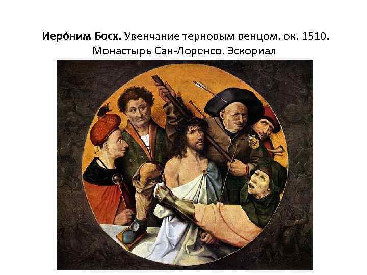  Иеро ним Босх. Увенчание терновым венцом. ок. 1510. Монастырь Сан-Лоренсо. Эскориал 