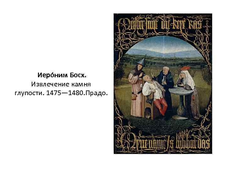  Иеро ним Босх. Извлечение камня глупости. 1475— 1480. Прадо. 
