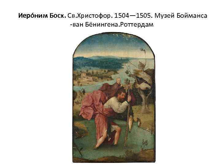  Иеро ним Босх. Св. Христофор. 1504— 1505. Музей Бойманса -ван Бёнингена. Роттердам 