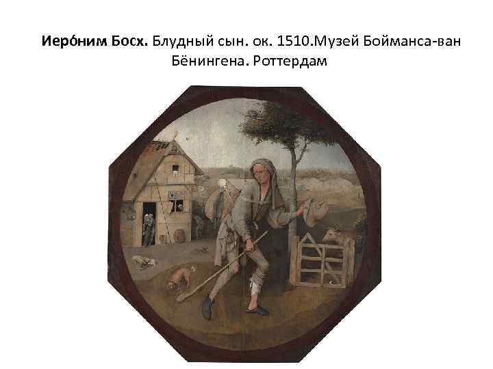  Иеро ним Босх. Блудный сын. ок. 1510. Музей Бойманса-ван Бёнингена. Роттердам 