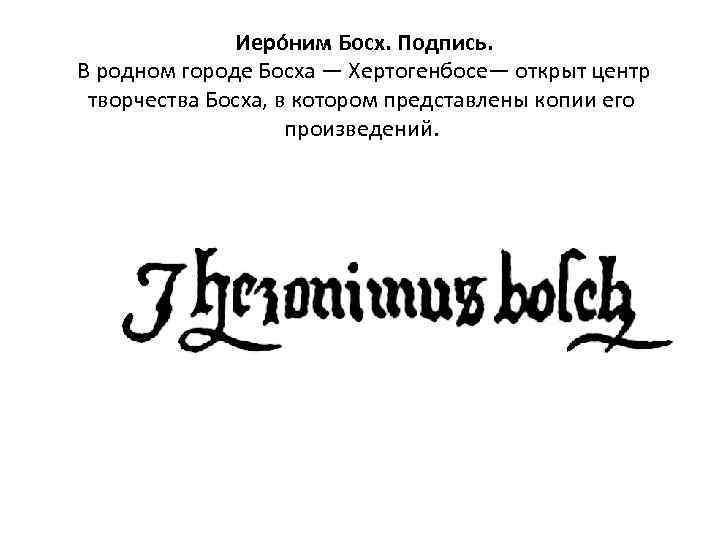  Иеро ним Босх. Подпись. В родном городе Босха — Хертогенбосе— открыт центр творчества