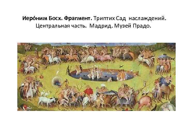  Иеро ним Босх. Фрагмент. Триптих Сад наслаждений. Центральная часть. Мадрид. Музей Прадо. 