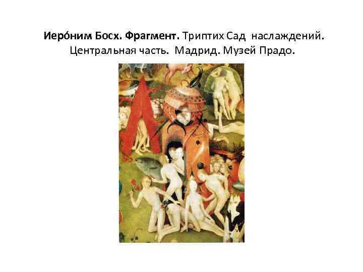  Иеро ним Босх. Фрагмент. Триптих Сад наслаждений. Центральная часть. Мадрид. Музей Прадо. 