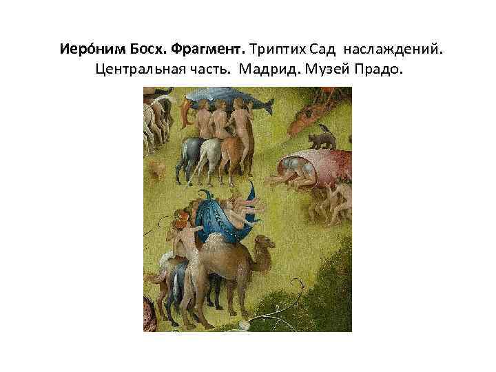  Иеро ним Босх. Фрагмент. Триптих Сад наслаждений. Центральная часть. Мадрид. Музей Прадо. 