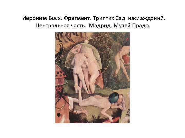  Иеро ним Босх. Фрагмент. Триптих Сад наслаждений. Центральная часть. Мадрид. Музей Прадо. 