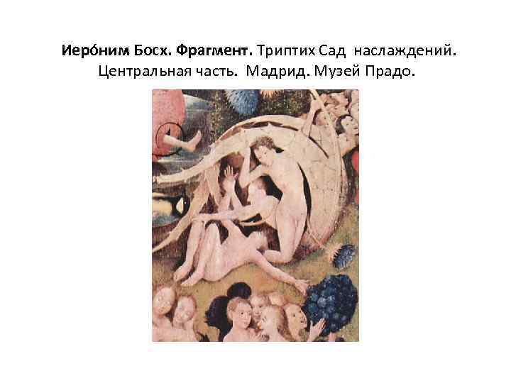  Иеро ним Босх. Фрагмент. Триптих Сад наслаждений. Центральная часть. Мадрид. Музей Прадо. 