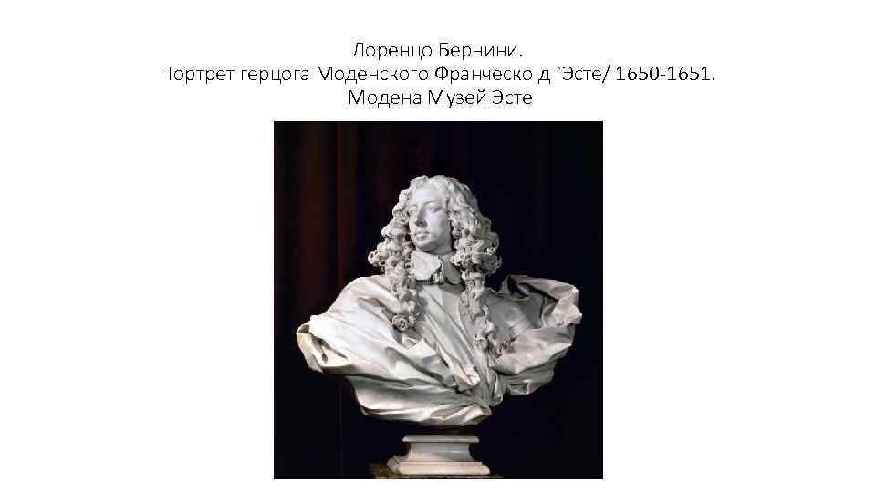Лоренцо Бернини. Портрет герцога Моденского Франческо д `Эсте/ 1650 -1651. Модена Музей Эсте 