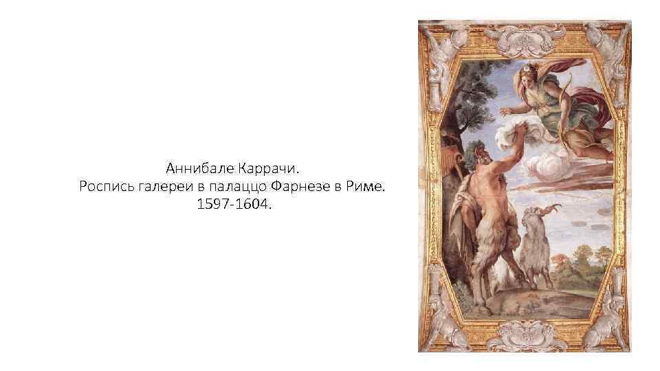 Аннибале Каррачи. Роспись галереи в палаццо Фарнезе в Риме. 1597 -1604. 