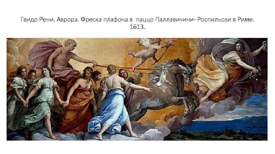 Гвидо Рени. Аврора. Фреска плафона в паццо Паллавичини- Роспильози в Риме. 1613. 