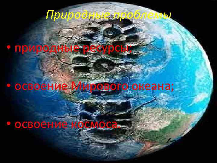 Природные проблемы • природные ресурсы; • освоение Мирового океана; • освоение космоса. 