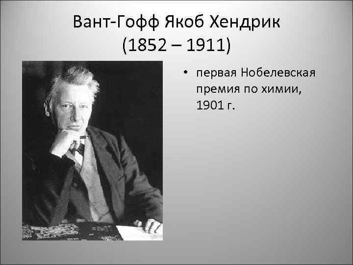 Вант-Гофф Якоб Хендрик (1852 – 1911) • первая Нобелевская премия по химии, 1901 г.