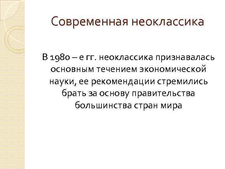 Современная неоклассика В 1980 – е гг. неоклассика признавалась основным течением экономической науки, ее
