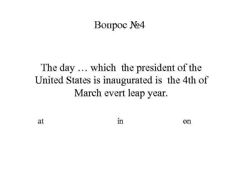 Вопрос № 4 The day … which the president of the United States is