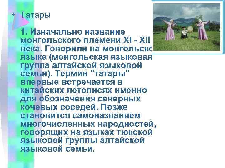  • Татары 1. Изначально название монгольского племени XI - XII века. Говорили на