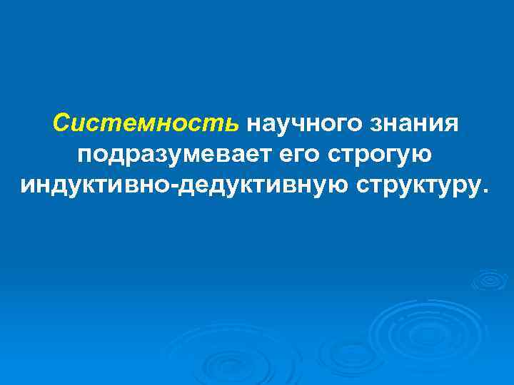 Системность научного знания подразумевает его строгую индуктивно-дедуктивную структуру. 
