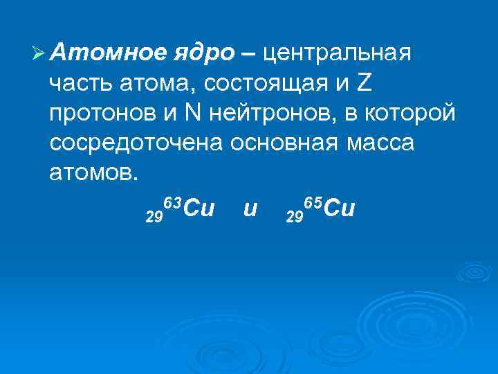Ø Атомное ядро – центральная часть атома, состоящая и Z протонов и N нейтронов,